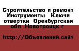 Строительство и ремонт Инструменты - Ключи,отвертки. Оренбургская обл.,Новотроицк г.